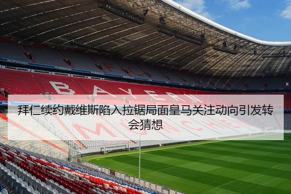 拜仁续约戴维斯陷入拉锯局面皇马关注动向引发转会猜想