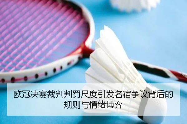 欧冠决赛裁判判罚尺度引发名宿争议背后的规则与情绪博弈