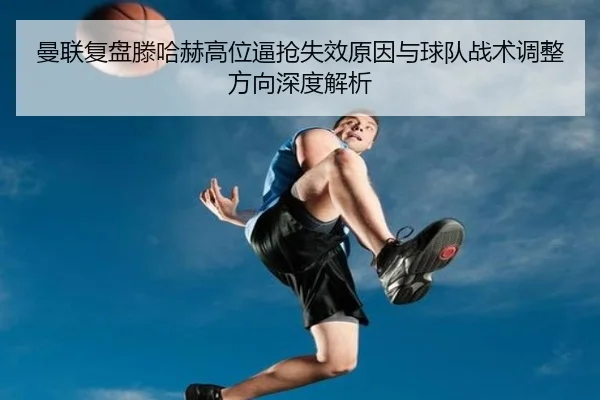 曼联复盘滕哈赫高位逼抢失效原因与球队战术调整方向深度解析